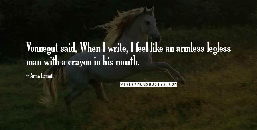 Anne Lamott Quotes: Vonnegut said, When I write, I feel like an armless legless man with a crayon in his mouth.