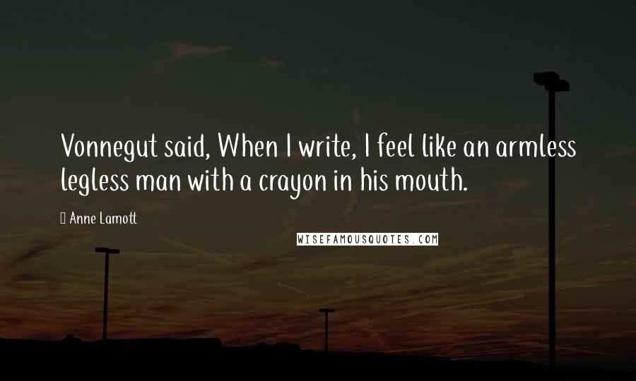 Anne Lamott Quotes: Vonnegut said, When I write, I feel like an armless legless man with a crayon in his mouth.