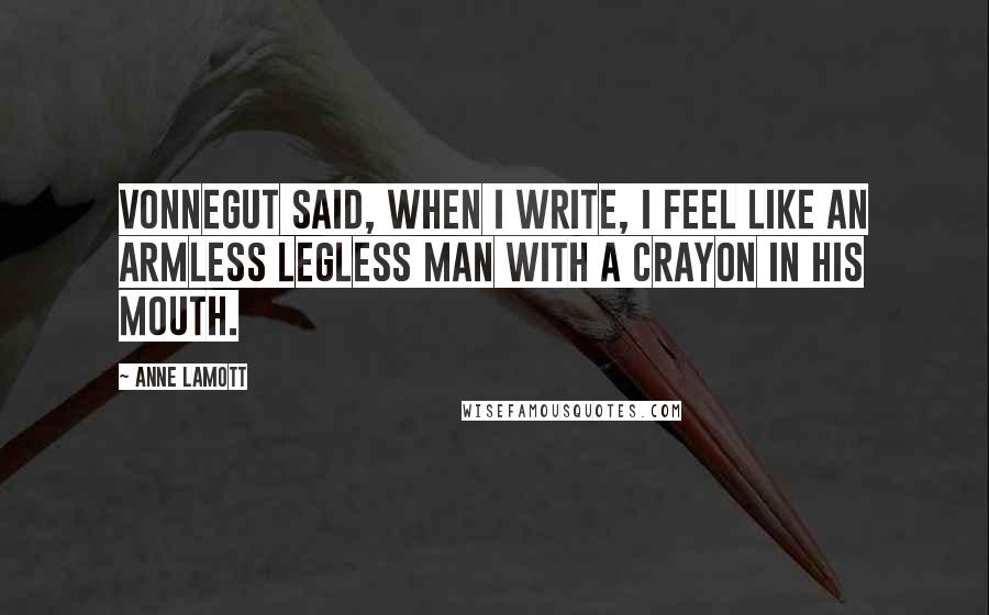 Anne Lamott Quotes: Vonnegut said, When I write, I feel like an armless legless man with a crayon in his mouth.