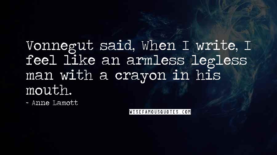 Anne Lamott Quotes: Vonnegut said, When I write, I feel like an armless legless man with a crayon in his mouth.