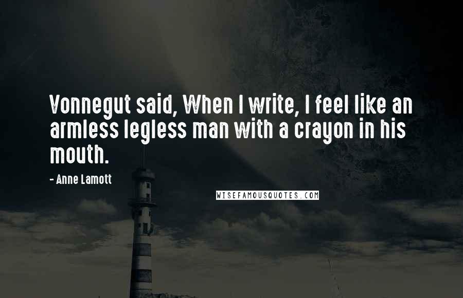 Anne Lamott Quotes: Vonnegut said, When I write, I feel like an armless legless man with a crayon in his mouth.