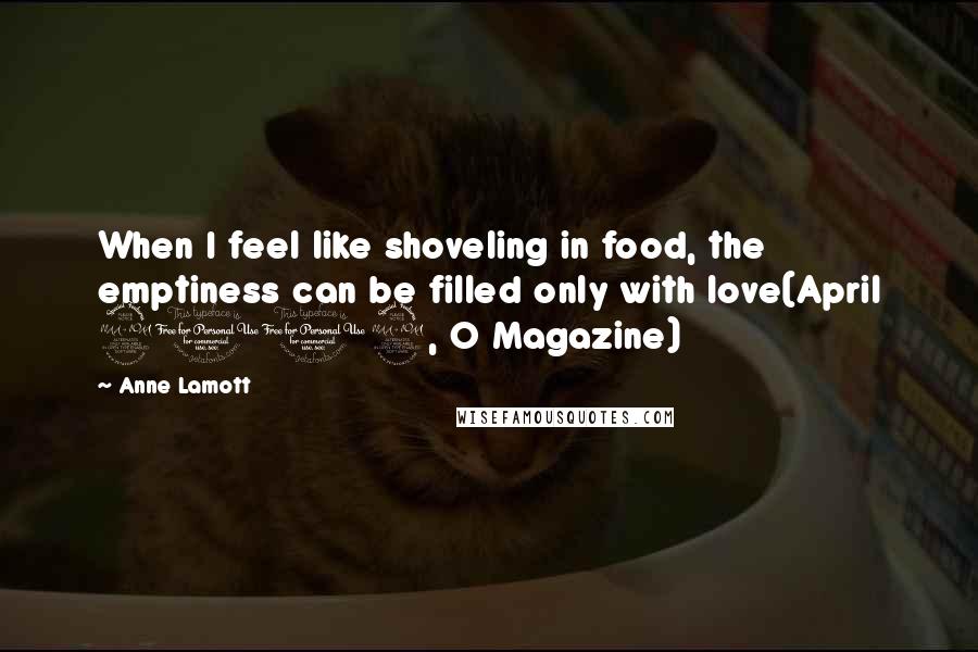 Anne Lamott Quotes: When I feel like shoveling in food, the emptiness can be filled only with love(April 2012, O Magazine)