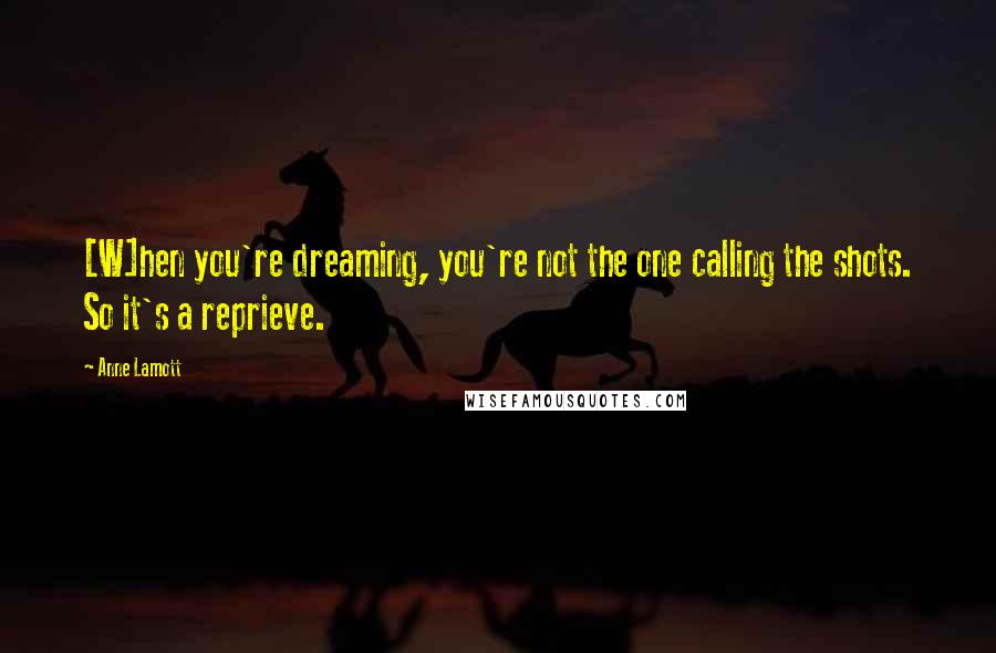 Anne Lamott Quotes: [W]hen you're dreaming, you're not the one calling the shots. So it's a reprieve.