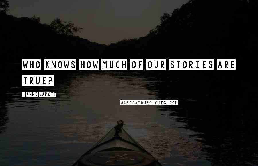 Anne Lamott Quotes: Who knows how much of our stories are true?