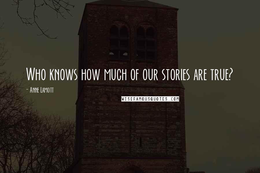 Anne Lamott Quotes: Who knows how much of our stories are true?