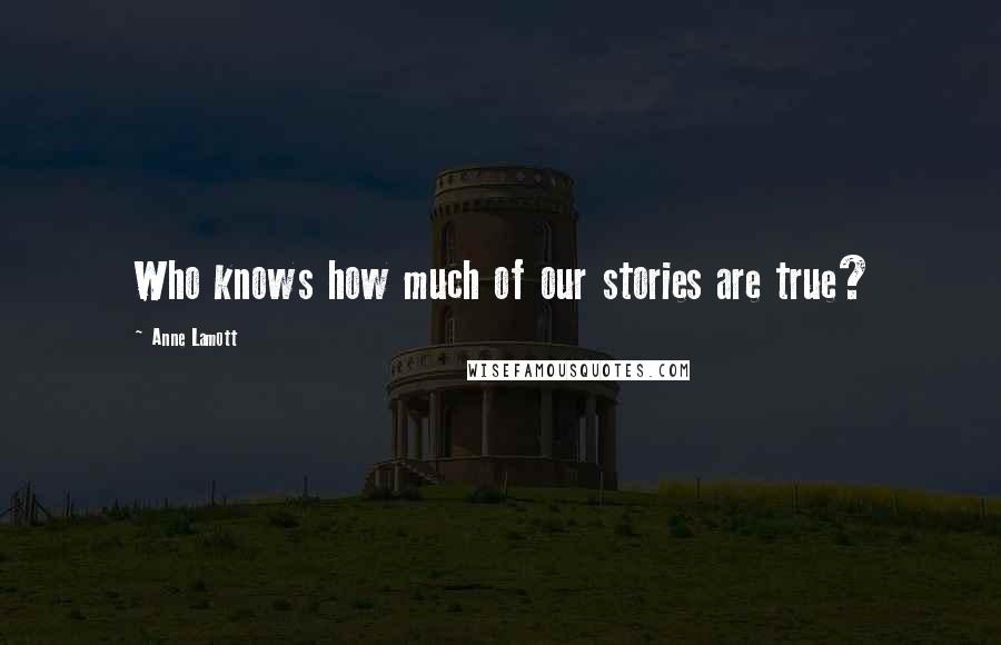 Anne Lamott Quotes: Who knows how much of our stories are true?