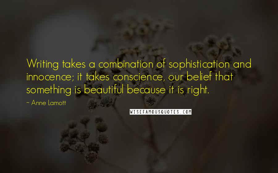 Anne Lamott Quotes: Writing takes a combination of sophistication and innocence; it takes conscience, our belief that something is beautiful because it is right.