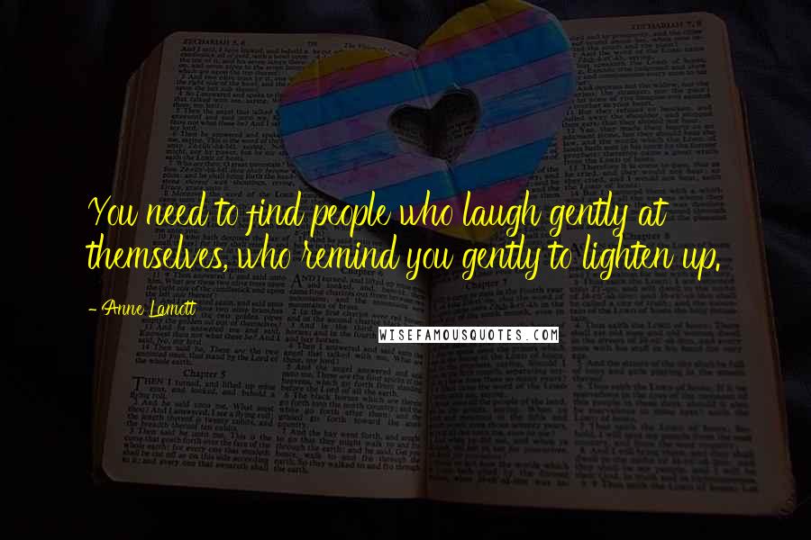 Anne Lamott Quotes: You need to find people who laugh gently at themselves, who remind you gently to lighten up.