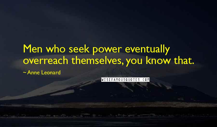Anne Leonard Quotes: Men who seek power eventually overreach themselves, you know that.