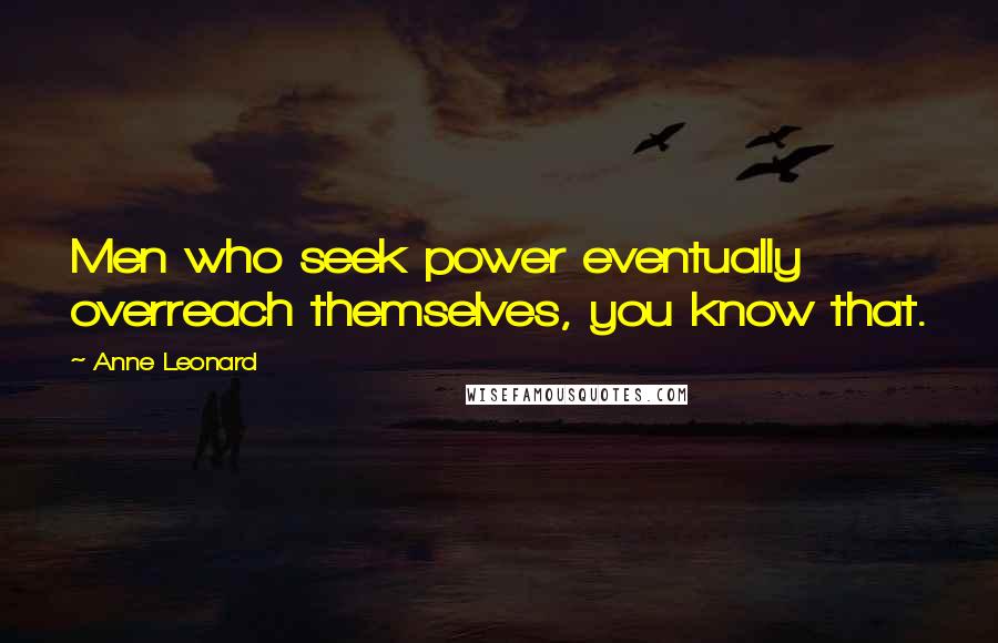 Anne Leonard Quotes: Men who seek power eventually overreach themselves, you know that.