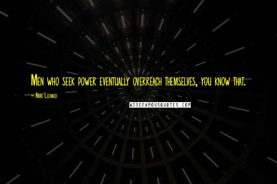 Anne Leonard Quotes: Men who seek power eventually overreach themselves, you know that.
