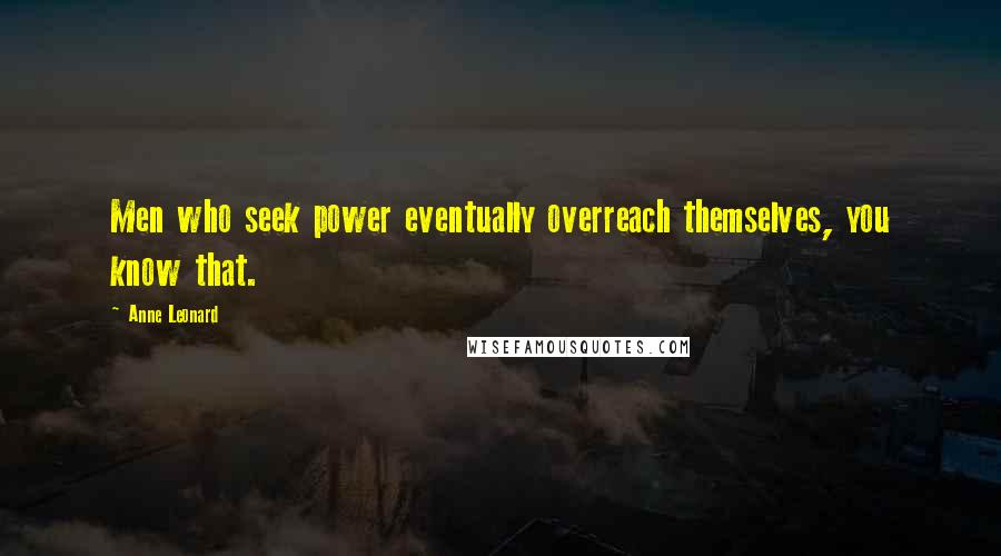 Anne Leonard Quotes: Men who seek power eventually overreach themselves, you know that.