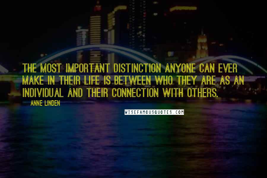 Anne Linden Quotes: The most important distinction anyone can ever make in their life is between who they are as an individual and their connection with others.