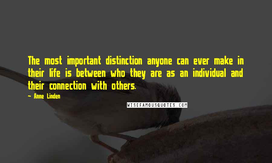 Anne Linden Quotes: The most important distinction anyone can ever make in their life is between who they are as an individual and their connection with others.