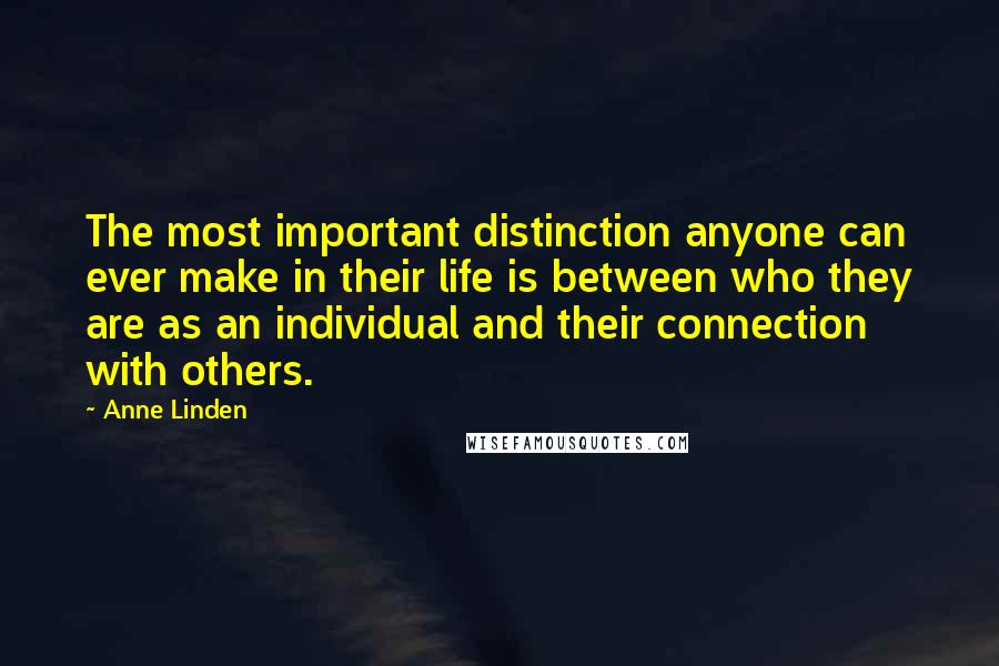 Anne Linden Quotes: The most important distinction anyone can ever make in their life is between who they are as an individual and their connection with others.