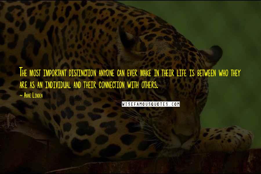 Anne Linden Quotes: The most important distinction anyone can ever make in their life is between who they are as an individual and their connection with others.