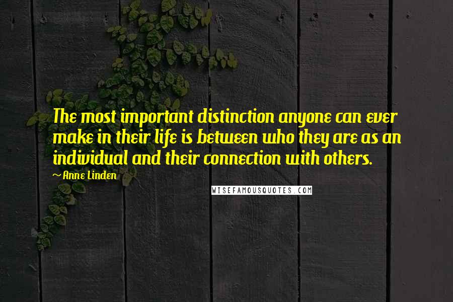 Anne Linden Quotes: The most important distinction anyone can ever make in their life is between who they are as an individual and their connection with others.