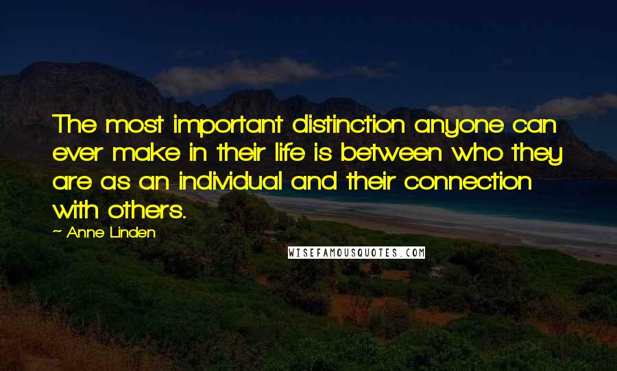 Anne Linden Quotes: The most important distinction anyone can ever make in their life is between who they are as an individual and their connection with others.
