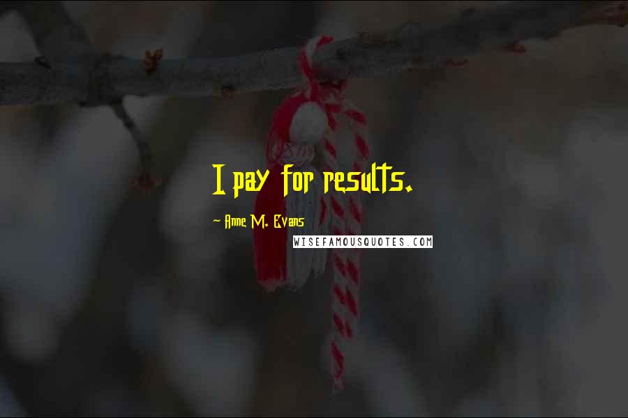 Anne M. Evans Quotes: I pay for results.