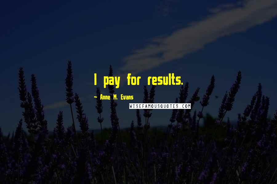 Anne M. Evans Quotes: I pay for results.