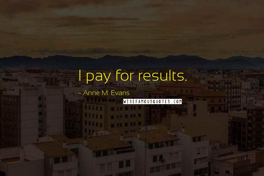 Anne M. Evans Quotes: I pay for results.