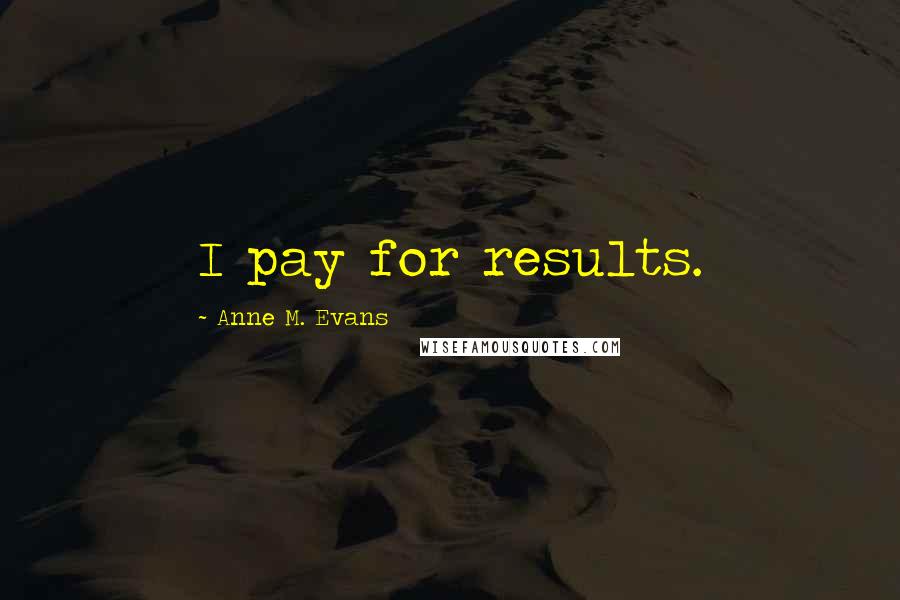 Anne M. Evans Quotes: I pay for results.