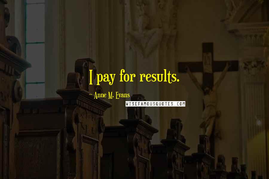 Anne M. Evans Quotes: I pay for results.