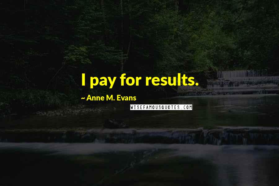 Anne M. Evans Quotes: I pay for results.