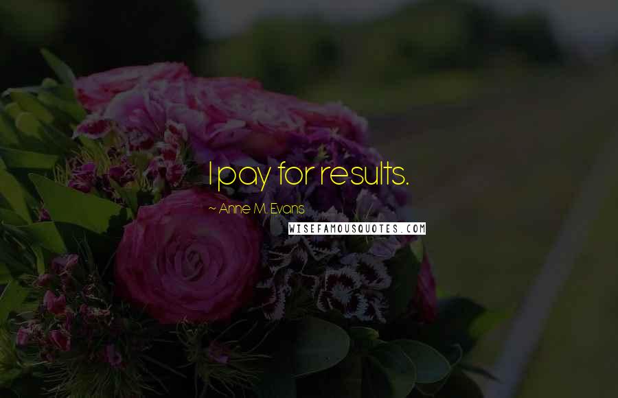 Anne M. Evans Quotes: I pay for results.