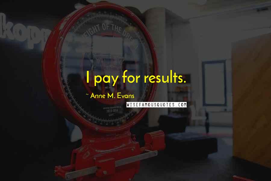 Anne M. Evans Quotes: I pay for results.