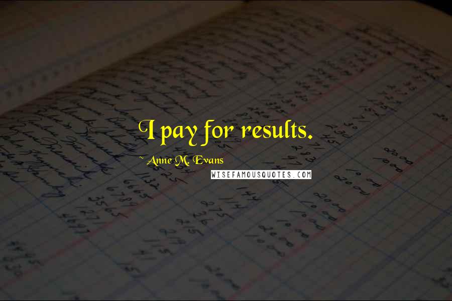 Anne M. Evans Quotes: I pay for results.