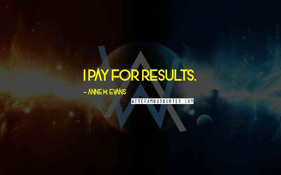 Anne M. Evans Quotes: I pay for results.