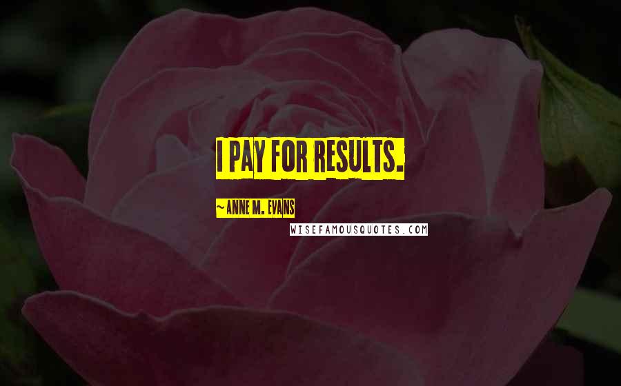 Anne M. Evans Quotes: I pay for results.