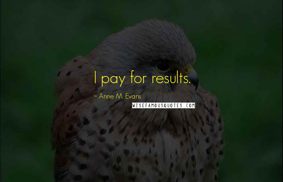 Anne M. Evans Quotes: I pay for results.