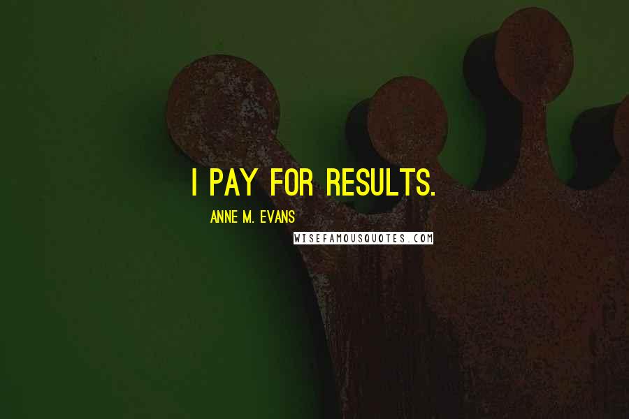 Anne M. Evans Quotes: I pay for results.