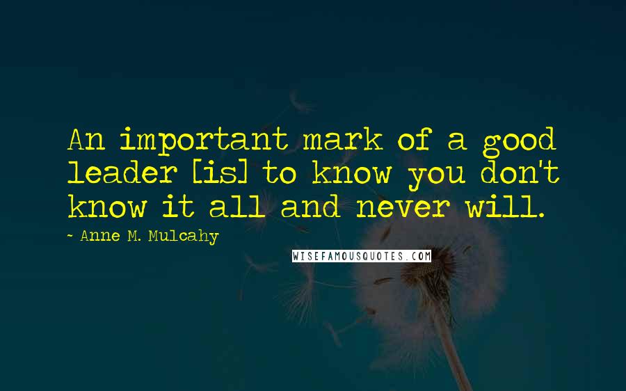 Anne M. Mulcahy Quotes: An important mark of a good leader [is] to know you don't know it all and never will.