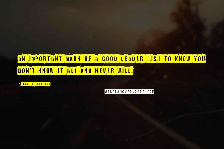 Anne M. Mulcahy Quotes: An important mark of a good leader [is] to know you don't know it all and never will.