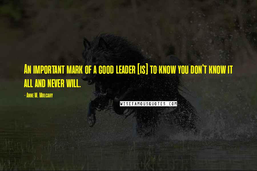 Anne M. Mulcahy Quotes: An important mark of a good leader [is] to know you don't know it all and never will.