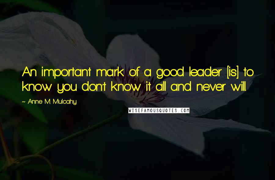 Anne M. Mulcahy Quotes: An important mark of a good leader [is] to know you don't know it all and never will.