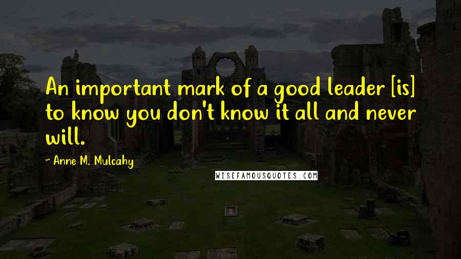 Anne M. Mulcahy Quotes: An important mark of a good leader [is] to know you don't know it all and never will.