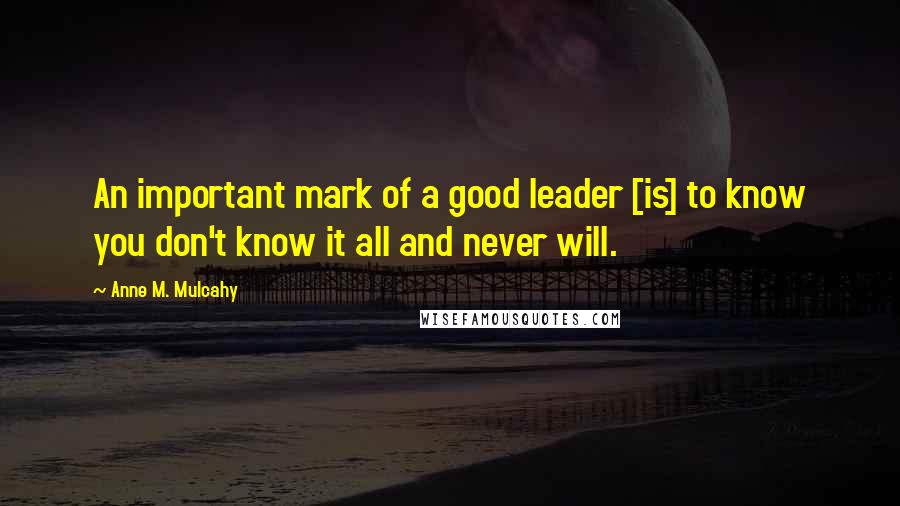 Anne M. Mulcahy Quotes: An important mark of a good leader [is] to know you don't know it all and never will.