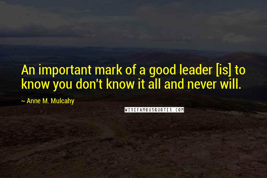 Anne M. Mulcahy Quotes: An important mark of a good leader [is] to know you don't know it all and never will.