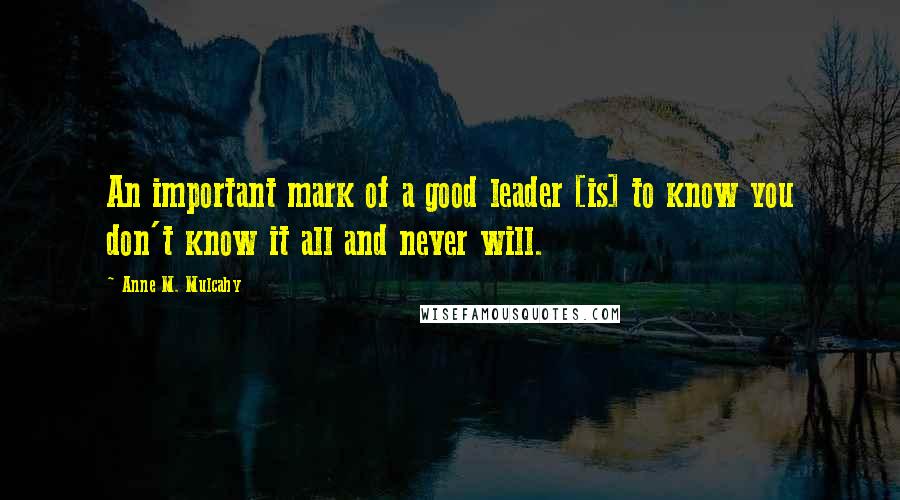 Anne M. Mulcahy Quotes: An important mark of a good leader [is] to know you don't know it all and never will.