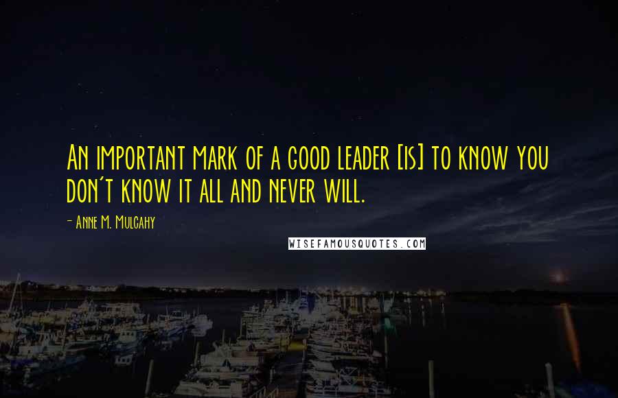 Anne M. Mulcahy Quotes: An important mark of a good leader [is] to know you don't know it all and never will.