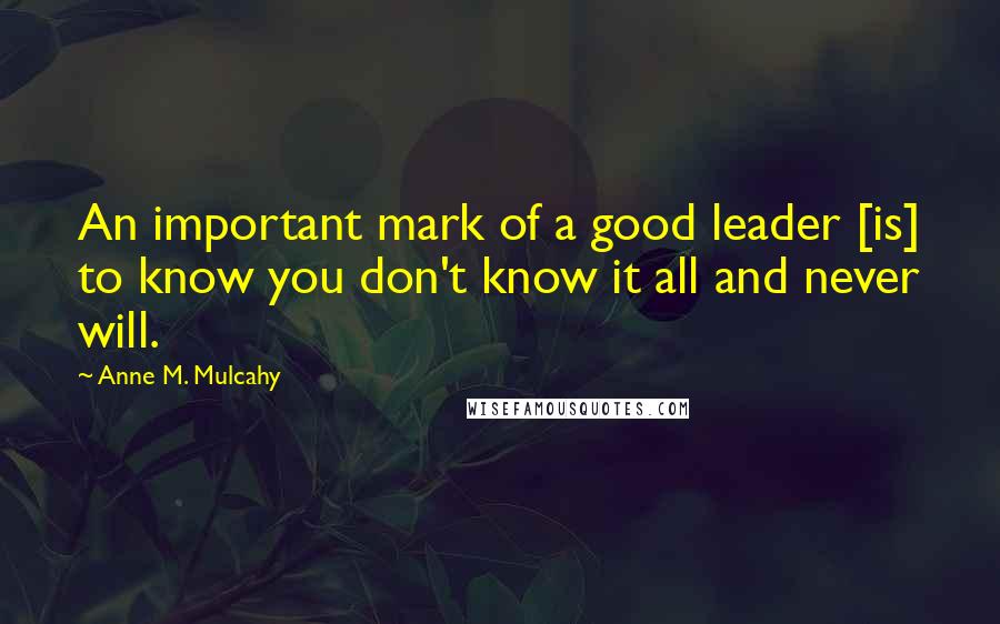 Anne M. Mulcahy Quotes: An important mark of a good leader [is] to know you don't know it all and never will.