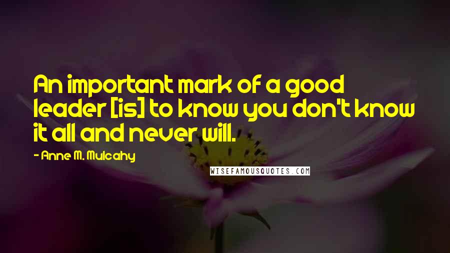 Anne M. Mulcahy Quotes: An important mark of a good leader [is] to know you don't know it all and never will.
