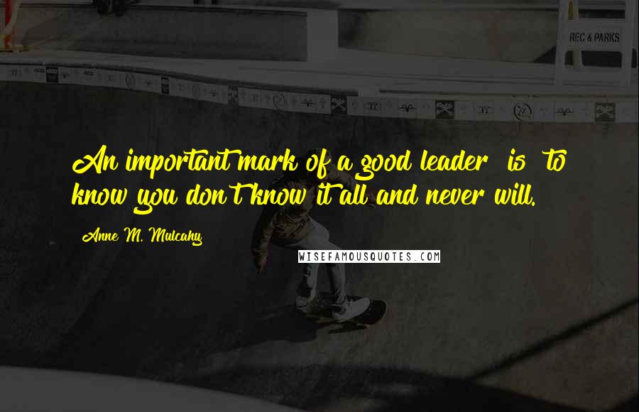Anne M. Mulcahy Quotes: An important mark of a good leader [is] to know you don't know it all and never will.
