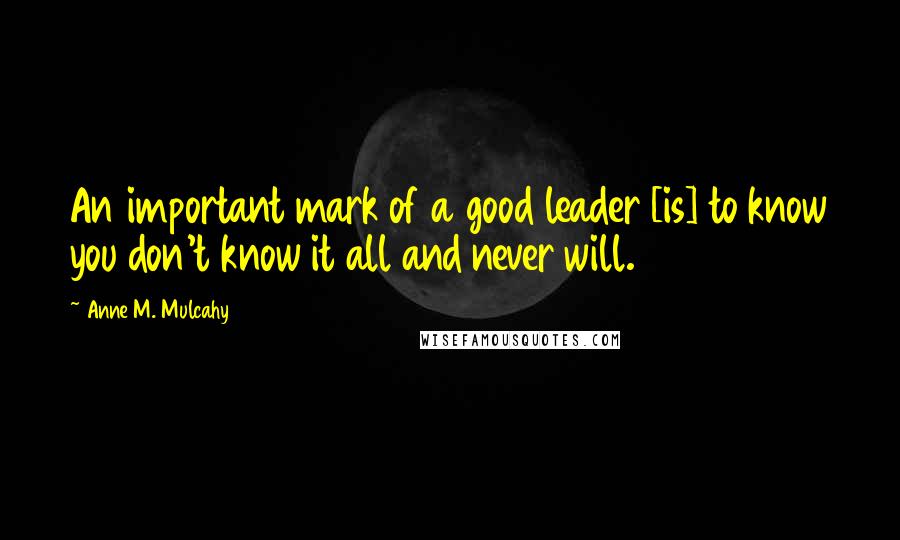 Anne M. Mulcahy Quotes: An important mark of a good leader [is] to know you don't know it all and never will.