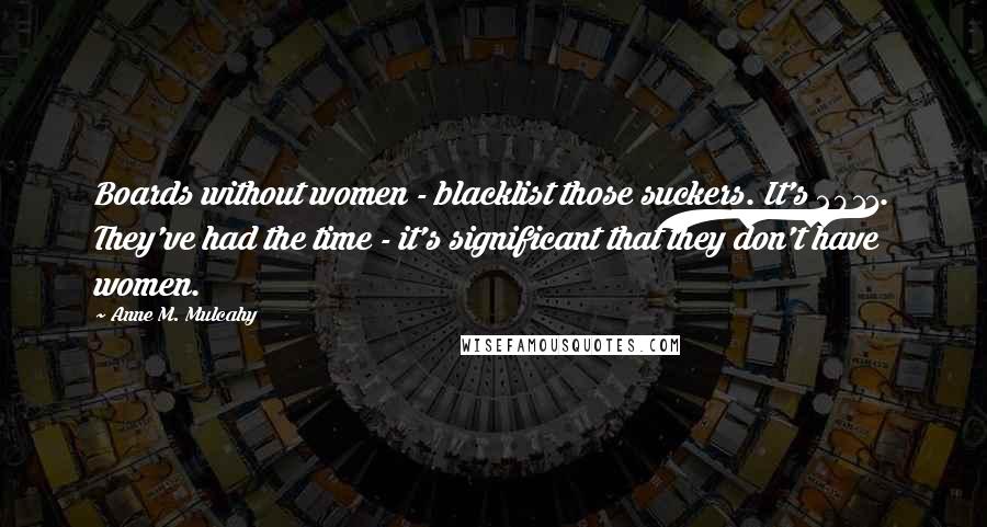Anne M. Mulcahy Quotes: Boards without women - blacklist those suckers. It's 2011. They've had the time - it's significant that they don't have women.