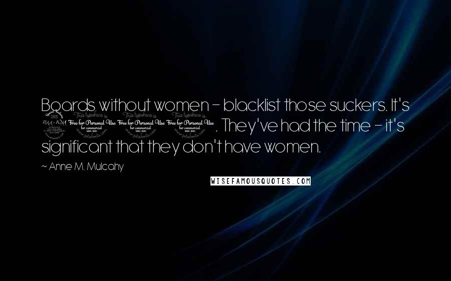 Anne M. Mulcahy Quotes: Boards without women - blacklist those suckers. It's 2011. They've had the time - it's significant that they don't have women.